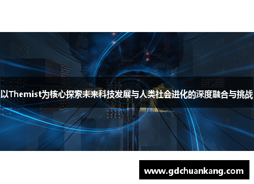 以Themist为核心探索未来科技发展与人类社会进化的深度融合与挑战